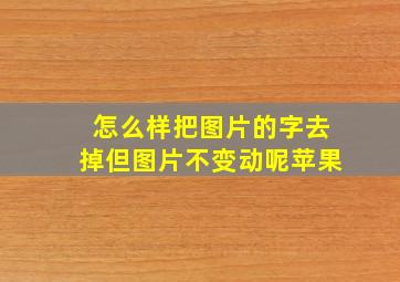 怎么样把图片的字去掉但图片不变动呢苹果