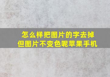 怎么样把图片的字去掉但图片不变色呢苹果手机