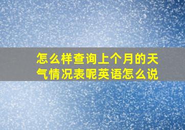 怎么样查询上个月的天气情况表呢英语怎么说