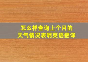 怎么样查询上个月的天气情况表呢英语翻译