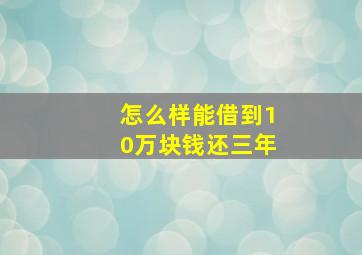 怎么样能借到10万块钱还三年