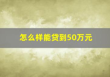 怎么样能贷到50万元