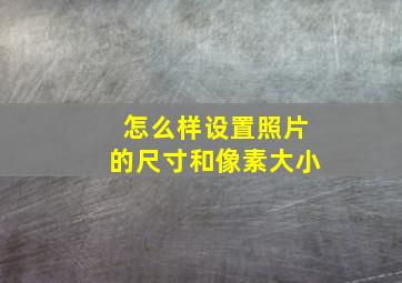 怎么样设置照片的尺寸和像素大小