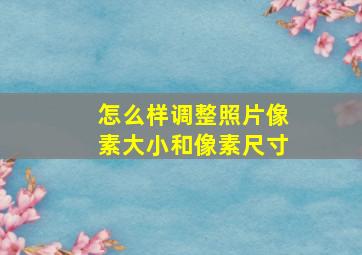 怎么样调整照片像素大小和像素尺寸