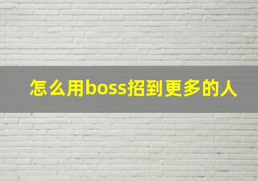 怎么用boss招到更多的人