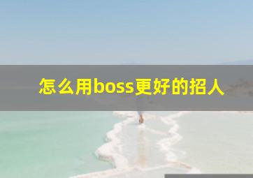 怎么用boss更好的招人