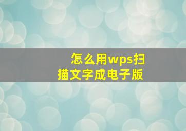 怎么用wps扫描文字成电子版