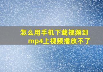 怎么用手机下载视频到mp4上视频播放不了