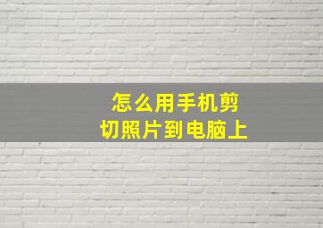 怎么用手机剪切照片到电脑上