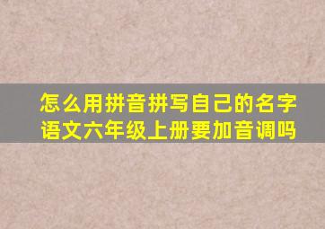 怎么用拼音拼写自己的名字语文六年级上册要加音调吗