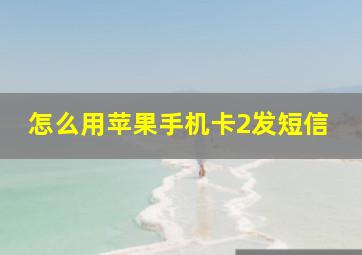 怎么用苹果手机卡2发短信