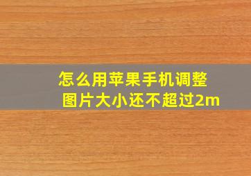 怎么用苹果手机调整图片大小还不超过2m