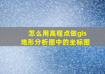 怎么用高程点做gis地形分析图中的坐标图