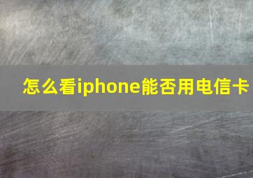 怎么看iphone能否用电信卡