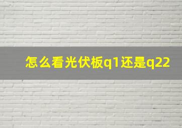 怎么看光伏板q1还是q22