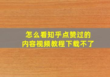 怎么看知乎点赞过的内容视频教程下载不了