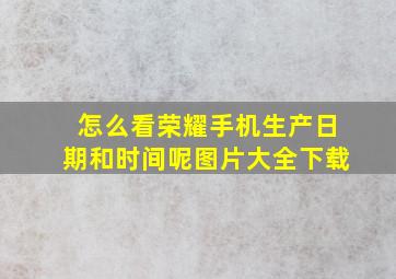 怎么看荣耀手机生产日期和时间呢图片大全下载