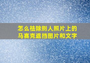 怎么祛除别人照片上的马赛克遮挡图片和文字