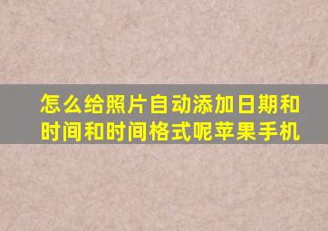 怎么给照片自动添加日期和时间和时间格式呢苹果手机