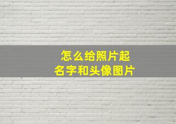 怎么给照片起名字和头像图片