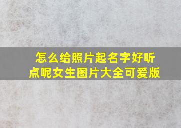 怎么给照片起名字好听点呢女生图片大全可爱版