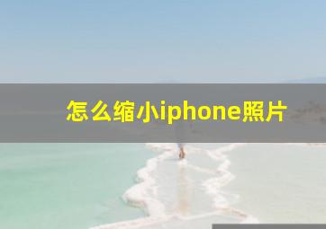 怎么缩小iphone照片