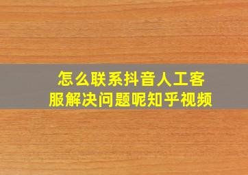 怎么联系抖音人工客服解决问题呢知乎视频