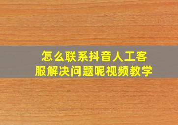 怎么联系抖音人工客服解决问题呢视频教学