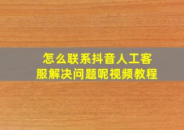 怎么联系抖音人工客服解决问题呢视频教程