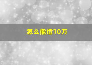 怎么能借10万