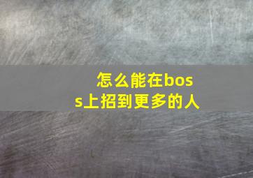 怎么能在boss上招到更多的人