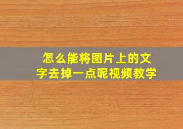 怎么能将图片上的文字去掉一点呢视频教学