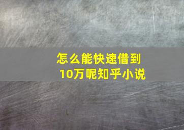 怎么能快速借到10万呢知乎小说