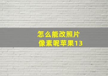 怎么能改照片像素呢苹果13