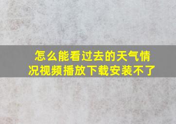 怎么能看过去的天气情况视频播放下载安装不了