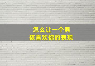 怎么让一个男孩喜欢你的表现