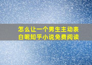 怎么让一个男生主动表白呢知乎小说免费阅读