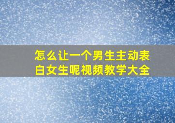 怎么让一个男生主动表白女生呢视频教学大全