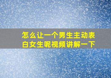 怎么让一个男生主动表白女生呢视频讲解一下