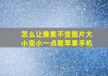 怎么让像素不变图片大小变小一点呢苹果手机