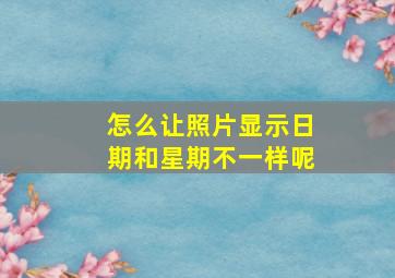 怎么让照片显示日期和星期不一样呢