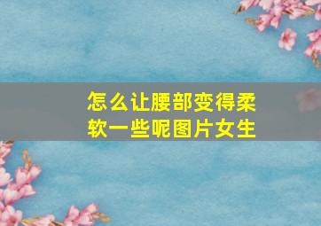 怎么让腰部变得柔软一些呢图片女生