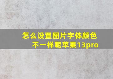 怎么设置图片字体颜色不一样呢苹果13pro