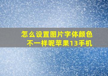 怎么设置图片字体颜色不一样呢苹果13手机