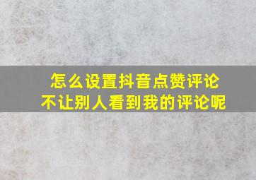 怎么设置抖音点赞评论不让别人看到我的评论呢