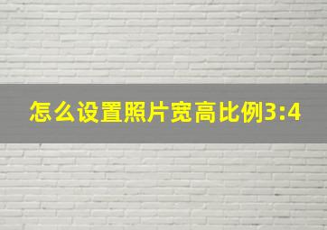 怎么设置照片宽高比例3:4