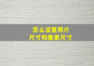 怎么设置照片尺寸和像素尺寸