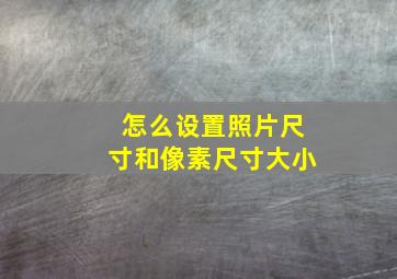 怎么设置照片尺寸和像素尺寸大小