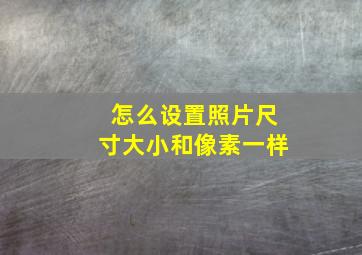 怎么设置照片尺寸大小和像素一样