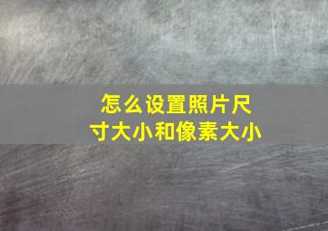 怎么设置照片尺寸大小和像素大小